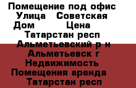 Помещение под офис › Улица ­ Советская › Дом ­ 125 › Цена ­ 350 - Татарстан респ., Альметьевский р-н, Альметьевск г. Недвижимость » Помещения аренда   . Татарстан респ.